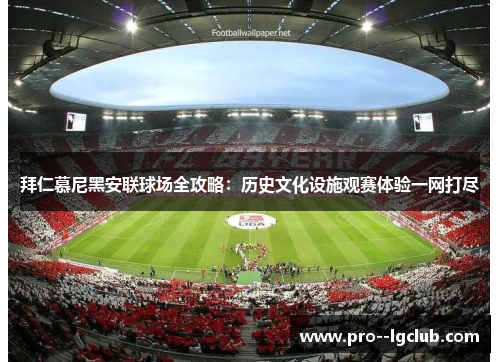 拜仁慕尼黑安联球场全攻略:历史文化设施观赛体验一网打尽 拜仁慕尼黑安联球场全攻略:历史文化设施观赛体验一网打尽