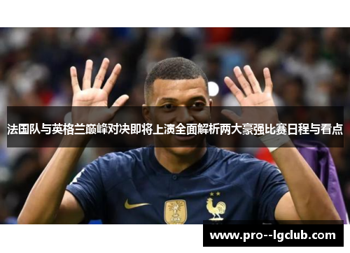 法国队与英格兰巅峰对决即将上演全面解析两大豪强比赛日程与看点 法国队与英格兰巅峰对决即将上演全面解析两大豪强比赛日程与看点