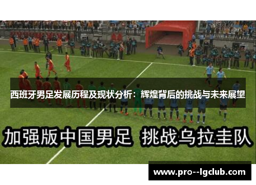 西班牙男足发展历程及现状分析：辉煌背后的挑战与未来展望