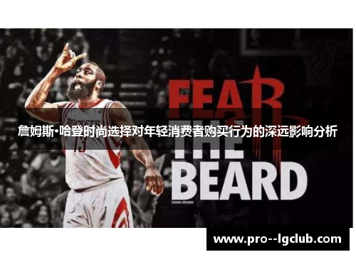 詹姆斯·哈登时尚选择对年轻消费者购买行为的深远影响分析 詹姆斯·哈登时尚选择对年轻消费者购买行为的深远影响分析