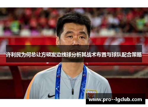 许利民为何总让方硕发边线球分析其战术布置与球队配合策略 许利民为何总让方硕发边线球分析其战术布置与球队配合策略