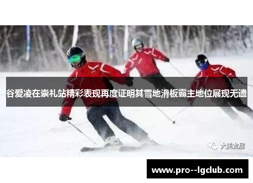 谷爱凌在崇礼站精彩表现再度证明其雪地滑板霸主地位展现无遗 谷爱凌在崇礼站精彩表现再度证明其雪地滑板霸主地位展现无遗