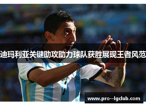 迪玛利亚关键助攻助力球队获胜展现王者风范