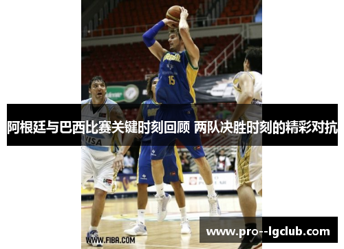 阿根廷与巴西比赛关键时刻回顾 两队决胜时刻的精彩对抗 阿根廷与巴西比赛关键时刻回顾 两队决胜时刻的精彩对抗