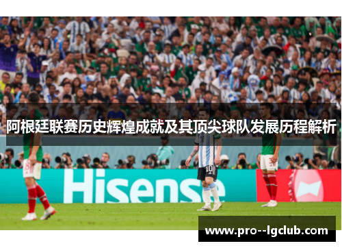 阿根廷联赛历史辉煌成就及其顶尖球队发展历程解析