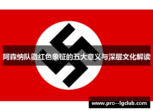 阿森纳队徽红色象征的五大意义与深层文化解读 阿森纳队徽红色象征的五大意义与深层文化解读