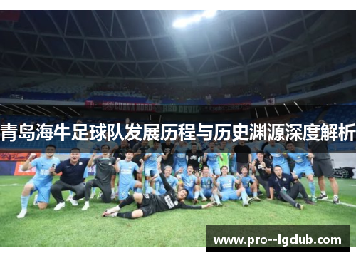 青岛海牛足球队发展历程与历史渊源深度解析 青岛海牛足球队发展历程与历史渊源深度解析