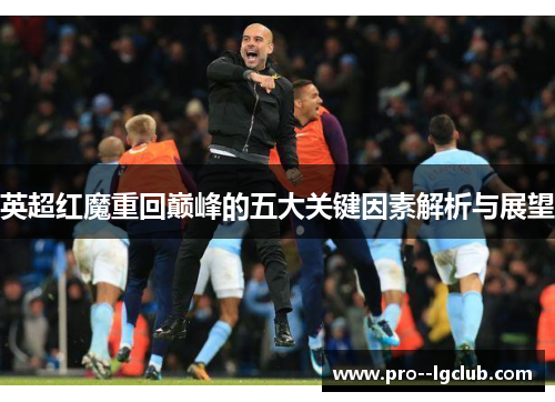 英超红魔重回巅峰的五大关键因素解析与展望 英超红魔重回巅峰的五大关键因素解析与展望