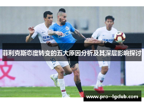 菲利克斯态度转变的五大原因分析及其深层影响探讨 菲利克斯态度转变的五大原因分析及其深层影响探讨