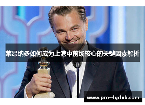 莱昂纳多如何成为上港中前场核心的关键因素解析 莱昂纳多如何成为上港中前场核心的关键因素解析