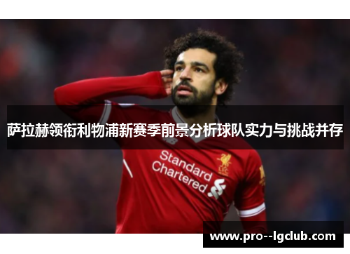 萨拉赫领衔利物浦新赛季前景分析球队实力与挑战并存