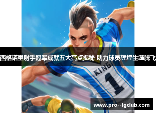 西格诺里射手冠军成就五大亮点揭秘 助力球员辉煌生涯腾飞 西格诺里射手冠军成就五大亮点揭秘 助力球员辉煌生涯腾飞