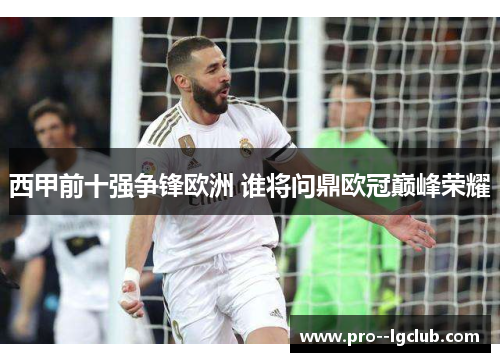 西甲前十强争锋欧洲 谁将问鼎欧冠巅峰荣耀 西甲前十强争锋欧洲 谁将问鼎欧冠巅峰荣耀