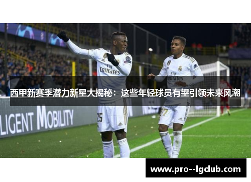 西甲新赛季潜力新星大揭秘：这些年轻球员有望引领未来风潮
