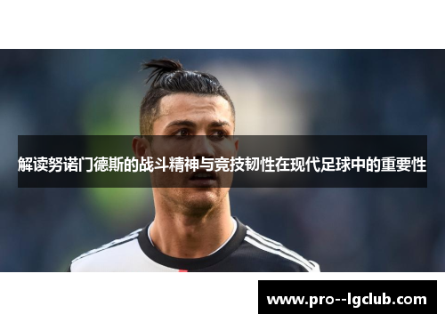 解读努诺门德斯的战斗精神与竞技韧性在现代足球中的重要性 解读努诺门德斯的战斗精神与竞技韧性在现代足球中的重要性