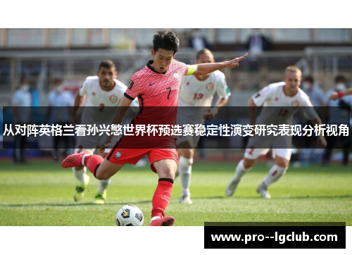 从对阵英格兰看孙兴慜世界杯预选赛稳定性演变研究表现分析视角 从对阵英格兰看孙兴慜世界杯预选赛稳定性演变研究表现分析视角