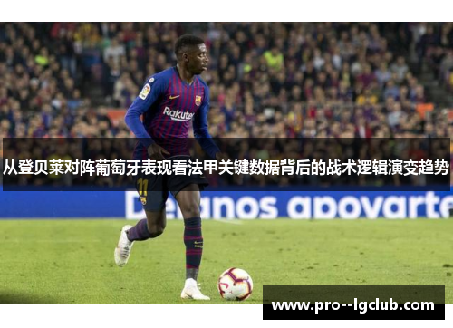 从登贝莱对阵葡萄牙表现看法甲关键数据背后的战术逻辑演变趋势 从登贝莱对阵葡萄牙表现看法甲关键数据背后的战术逻辑演变趋势