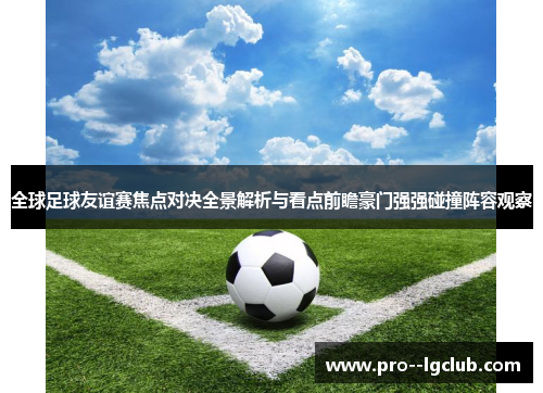 全球足球友谊赛焦点对决全景解析与看点前瞻豪门强强碰撞阵容观察