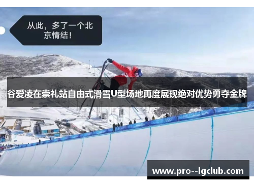 谷爱凌在崇礼站自由式滑雪U型场地再度展现绝对优势勇夺金牌 谷爱凌在崇礼站自由式滑雪U型场地再度展现绝对优势勇夺金牌