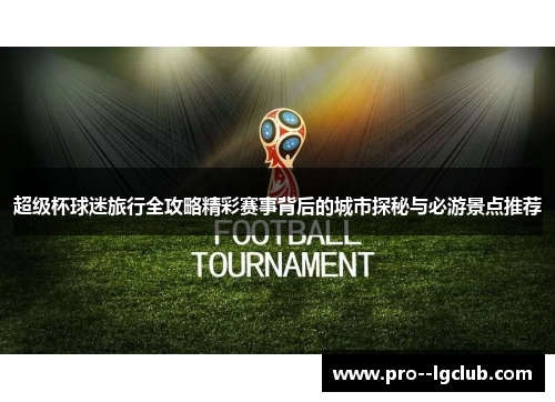 超级杯球迷旅行全攻略精彩赛事背后的城市探秘与必游景点推荐 超级杯球迷旅行全攻略精彩赛事背后的城市探秘与必游景点推荐