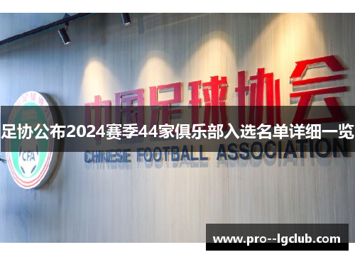 足协公布2024赛季44家俱乐部入选名单详细一览 足协公布2024赛季44家俱乐部入选名单详细一览