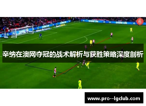 辛纳在澳网夺冠的战术解析与获胜策略深度剖析 辛纳在澳网夺冠的战术解析与获胜策略深度剖析