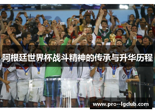 阿根廷世界杯战斗精神的传承与升华历程 阿根廷世界杯战斗精神的传承与升华历程