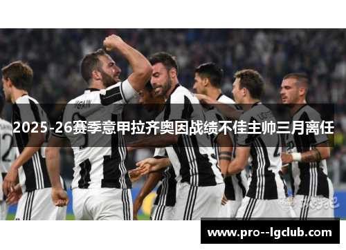 2025-26赛季意甲拉齐奥因战绩不佳主帅三月离任 2025-26赛季意甲拉齐奥因战绩不佳主帅三月离任