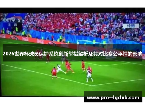2026世界杯球员保护系统创新举措解析及其对比赛公平性的影响 2026世界杯球员保护系统创新举措解析及其对比赛公平性的影响