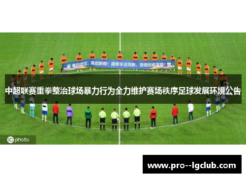 中超联赛重拳整治球场暴力行为全力维护赛场秩序足球发展环境公告