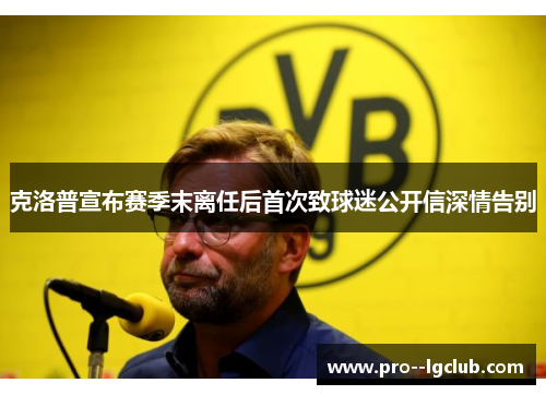 克洛普宣布赛季末离任后首次致球迷公开信深情告别